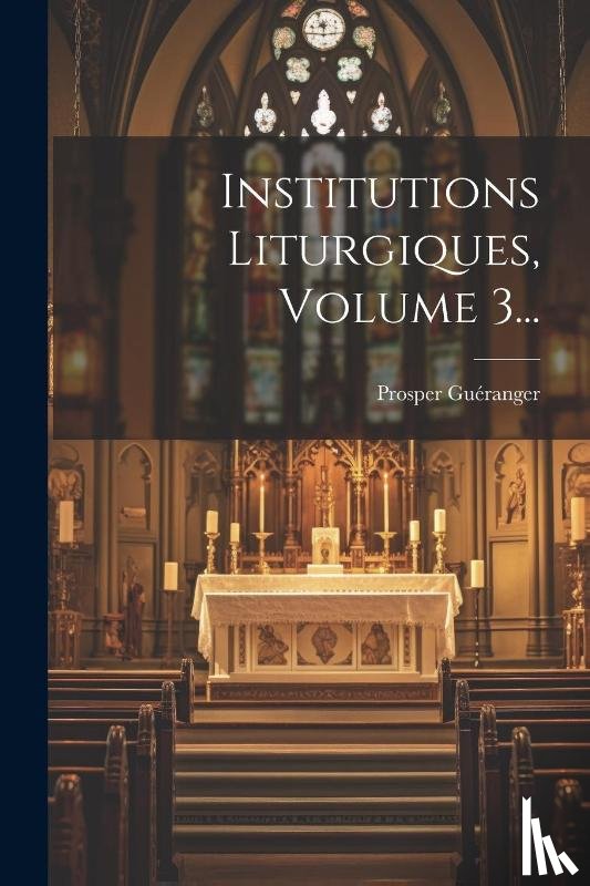 Guéranger, Prosper - Guéranger, P: Institutions Liturgiques, Volume 3...