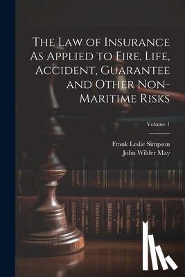 Simpson, Frank Leslie - The Law of Insurance As Applied to Fire, Life, Accident, Guarantee and Other Non-Maritime Risks; Volume 1