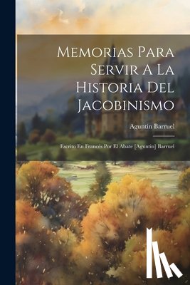 Barruel, Aguntín - Memorias Para Servir A La Historia Del Jacobinismo: Escrito En Francés Por El Abate [aguntin] Barruel