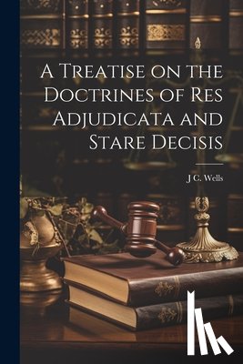 Wells, J. C. - A Treatise on the Doctrines of res Adjudicata and Stare Decisis
