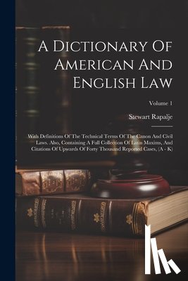 Rapalje, Stewart - A Dictionary Of American And English Law: With Definitions Of The Technical Terms Of The Canon And Civil Laws. Also, Containing A Full Collection Of L