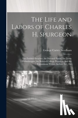 Needham, George Carter - The Life and Labors of Charles H. Spurgeon: The Faithful Preacher, the Devoted Pastor, the Noble Philanthropist, the Beloved College President, and th