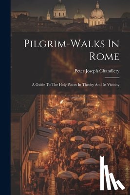 Chandlery, Peter Joseph - Pilgrim-walks In Rome: A Guide To The Holy Places In Thecity And Its Vicinity
