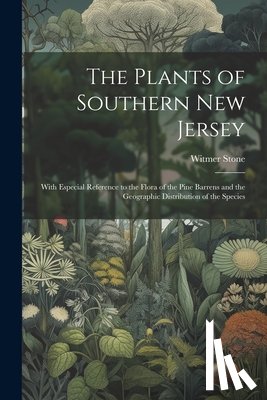 Stone, Witmer 1866-1939 - The Plants of Southern New Jersey; With Especial Reference to the Flora of the Pine Barrens and the Geographic Distribution of the Species