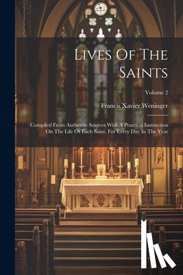 Weninger, Francis Xavier - Lives Of The Saints: Compiled From Authentic Sources With A Practical Instruction On The Life Of Each Saint, For Every Day In The Year; Volume 2