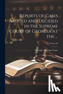 Georgia Supreme Court - Reports of Cases Argued and Decided in the Supreme Court of Georgia at the ...; Volume 86