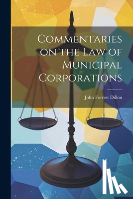 Dillon, John Forrest - Commentaries on the law of Municipal Corporations