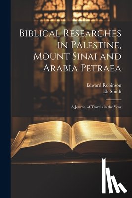 Robinson, Edward - Biblical Researches in Palestine, Mount Sinai and Arabia Petraea: A Journal of Travels in the Year