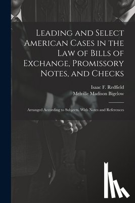 Bigelow, Melville Madison - Leading and Select American Cases in the law of Bills of Exchange, Promissory Notes, and Checks; Arranged According to Subjects. With Notes and Refere