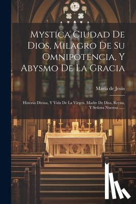 María de Jesús (de Agreda, Sor) - Mystica Ciudad De Dios, Milagro De Su Omnipotencia, Y Abysmo De La Gracia: Historia Divina, Y Vida De La Virgen, Madre De Dios, Reyna, Y Señora Nuestr