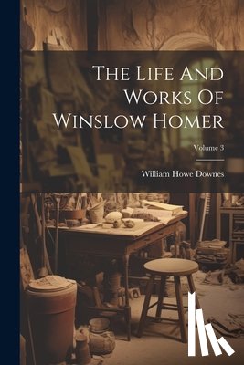 Downes, William Howe - The Life And Works Of Winslow Homer; Volume 3