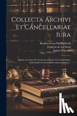 Wencker, Jakob - Collecta Archivi Et Cancellariae Iura: Quibus Accedunt De Archricancellariis, Vice Cancellariis, Cancelariis, Ac Secretariis Commentationes...