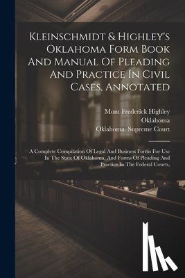Kleinschmidt, Rudolph August - Kleinschmidt & Highley's Oklahoma Form Book And Manual Of Pleading And Practice In Civil Cases, Annotated: A Complete Compilation Of Legal And Busines