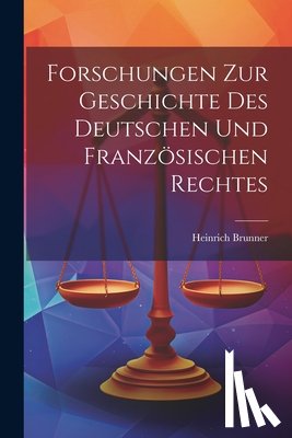 Brunner, Heinrich - Forschungen Zur Geschichte Des Deutschen Und Französischen Rechtes