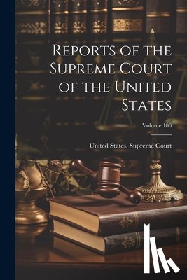 United States Supreme Court - Reports of the Supreme Court of the United States; Volume 100