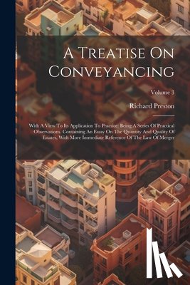 Preston, Richard - A Treatise On Conveyancing: With A View To Its Application To Practice: Being A Series Of Practical Observations. Containing An Essay On The Quant