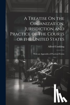 Conkling, Alfred - A Treatise On the Organization, Jurisdiction and Practice of the Courts of the United States: With an Appendix of Practical Forms