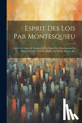Anonymous - Esprit Des Lois Par Montesquieu: Avec Les Notes De L'auteur Et Un Choix Des Observations De Dupin, Crevier, Voltaire, Mably, La Harpe, Servan, Etc