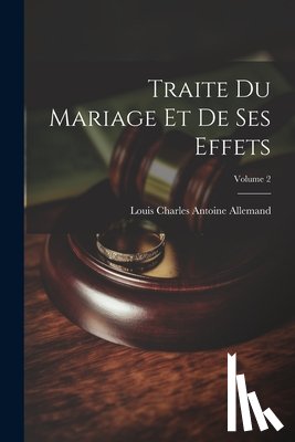 Allemand, Louis Charles Antoine - Traite Du Mariage Et De Ses Effets; Volume 2