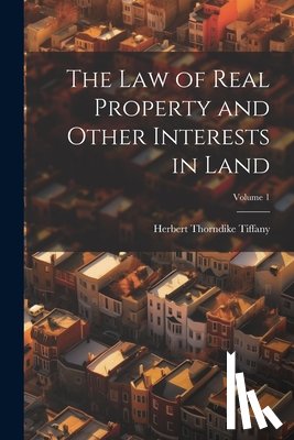 Tiffany, Herbert Thorndike - The Law of Real Property and Other Interests in Land; Volume 1