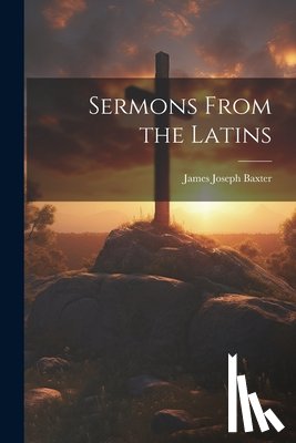Baxter, James Joseph - Sermons From the Latins