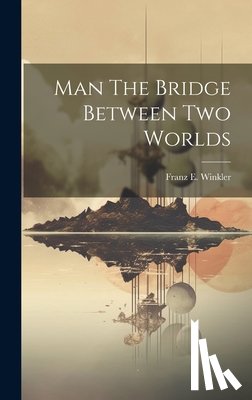 Franz E Winkler - Man The Bridge Between Two Worlds