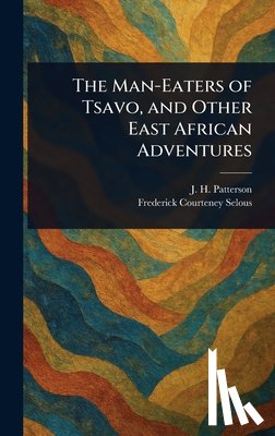 Patterson, J. H. (John Henry) - The Man-Eaters of Tsavo, and Other East African Adventures