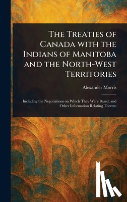 Morris, Alexander - The Treaties of Canada With the Indians of Manitoba and the North-West Territories