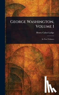Lodge, Henry Cabot - George Washington, Volume I