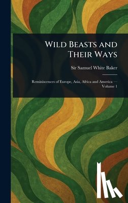 Baker, Samuel White - Wild Beasts and Their Ways