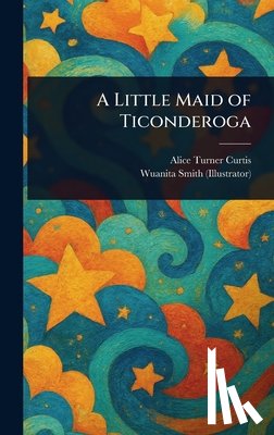 Curtis, Alice Turner - A Little Maid of Ticonderoga