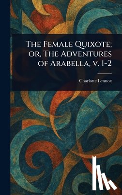 Lennox, Charlotte - The Female Quixote; or, The Adventures of Arabella, V. 1-2