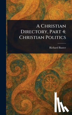 Baxter, Richard - A Christian Directory, Part 4: Christian Politics
