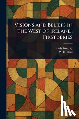 Gregory, Lady, Yeats, W B (William Butler) - Visions and Beliefs in the West of Ireland, First Series