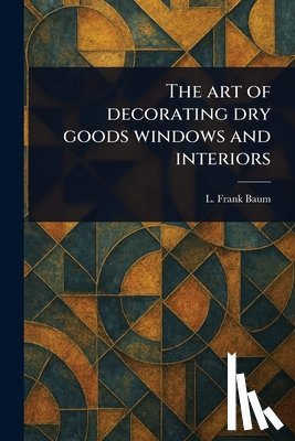 Baum, L. Frank - The Art of Decorating Dry Goods Windows and Interiors
