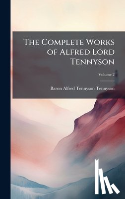 Tennyson, Baron Alfred Tennyson - The Complete Works of Alfred Lord Tennyson
