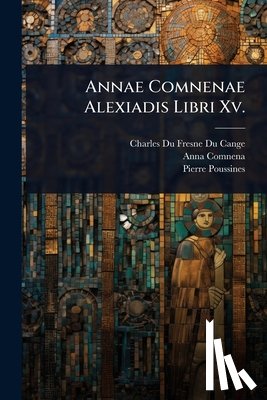 Cange, Charles Du Fresne Du - Annae Comnenae Alexiadis Libri Xv.