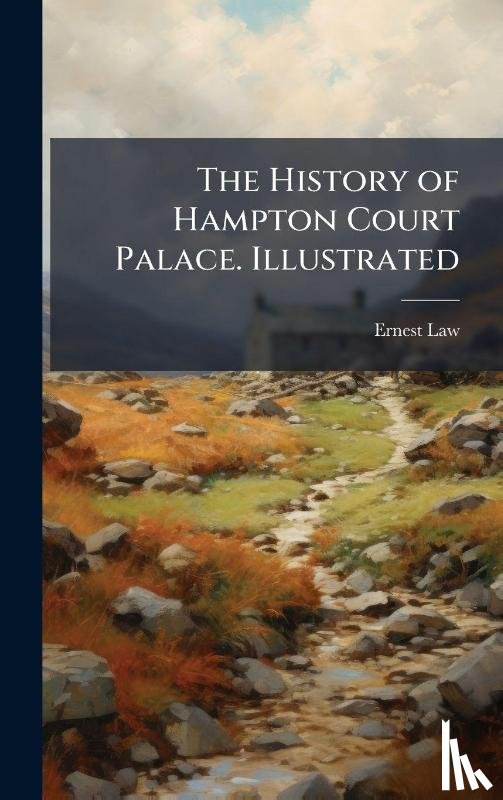 Law, Ernest - The History of Hampton Court Palace. Illustrated