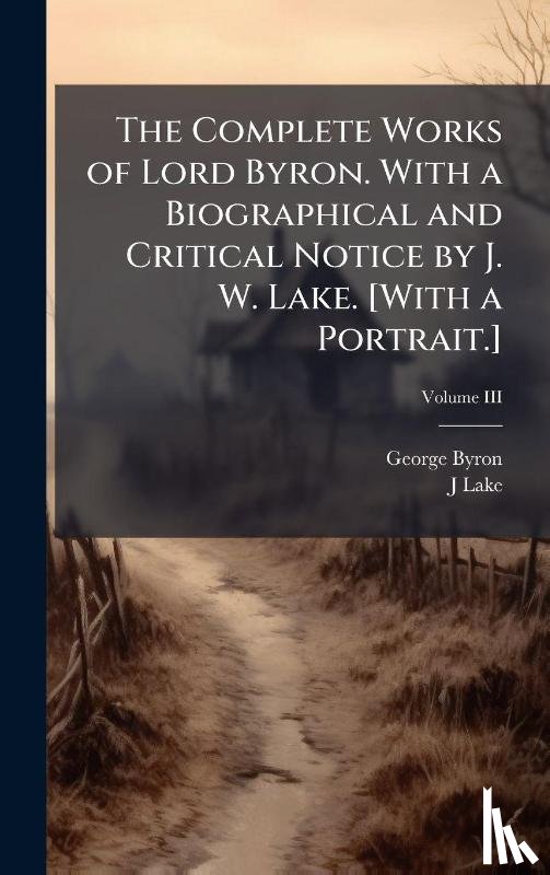 Byron, George, Lake, J. - Byron, G: Complete Works of Lord Byron. With a Biographical