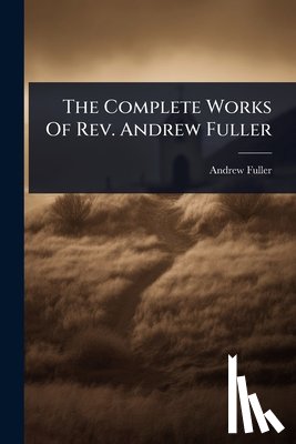 Fuller, Andrew - The Complete Works Of Rev. Andrew Fuller