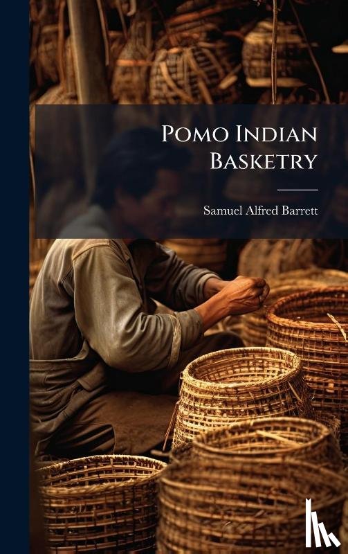 Barrett, Samuel Alfred - Barrett, S: Pomo Indian Basketry