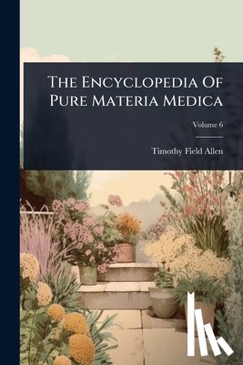 Allen, Timothy Field - The Encyclopedia Of Pure Materia Medica