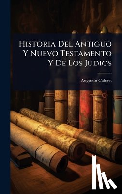 ((O S. B. )), Augustin Calmet - Historia Del Antiguo Y Nuevo Testamento Y De Los Judios