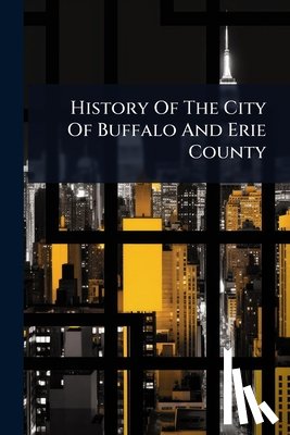 Anonymous - History Of The City Of Buffalo And Erie County