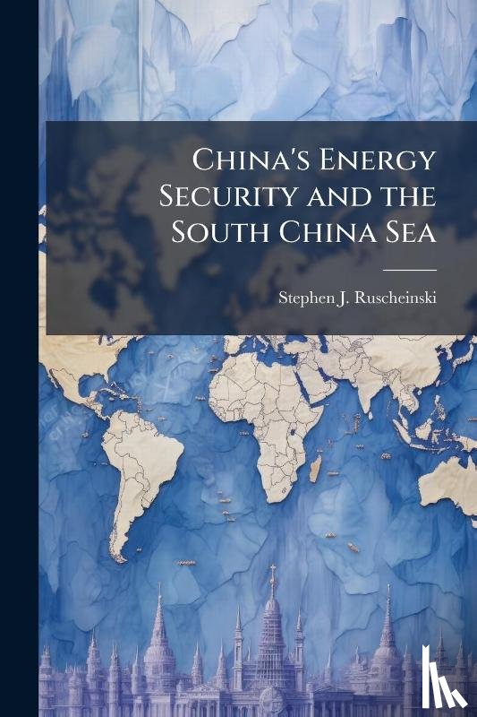 Ruscheinski, Stephen J - China's Energy Security and the South China Sea