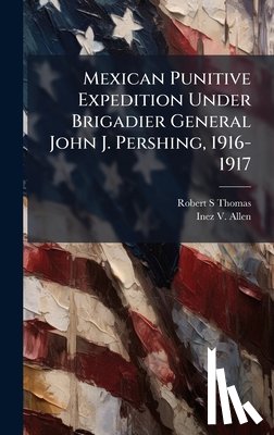 Thomas, Robert S. - Mexican Punitive Expedition Under Brigadier General John J. Pershing, 1916-1917