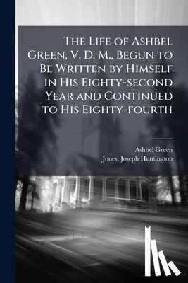 Green, Ashbel 1762-1848 - The Life of Ashbel Green, V. D. M., Begun to Be Written by Himself in His Eighty-second Year and Continued to His Eighty-fourth