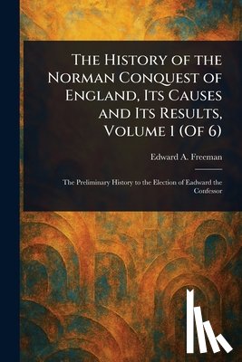 Freeman, Edward a. (Edward Augustus) - The History of the Norman Conquest of England, Its Causes and Its Results, Volume 1 (Of 6)