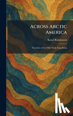 Rasmussen, Knud - Across Arctic America: Narrative of the Fifth Thule Expedition