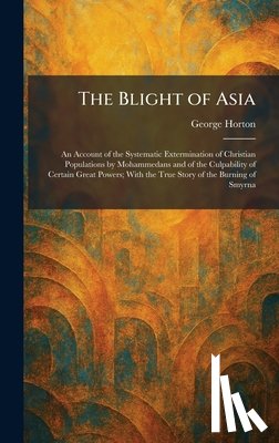 Horton, George - The Blight of Asia: An Account of the Systematic Extermination of Christian Populations by Mohammedans and of the Culpability of Certain Great Powers;